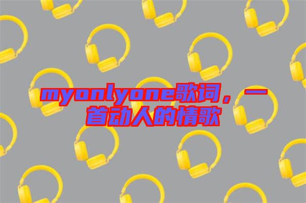 myonlyone歌詞，一首動(dòng)人的情歌