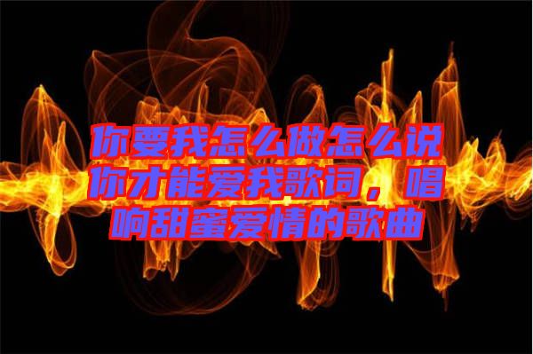 你要我怎么做怎么說(shuō)你才能愛(ài)我歌詞，唱響甜蜜愛(ài)情的歌曲