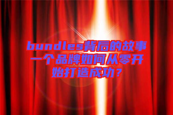 bundles背后的故事一個品牌如何從零開始打造成功？