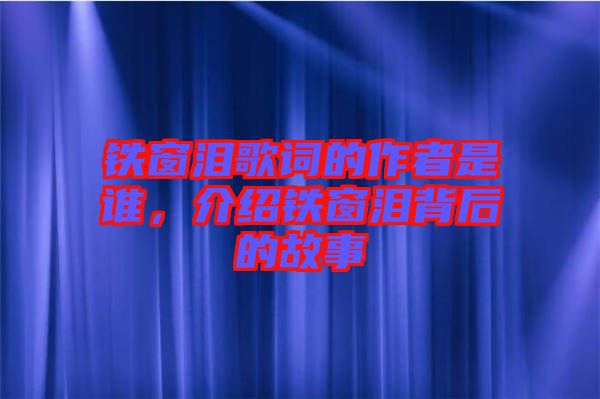 鐵窗淚歌詞的作者是誰，介紹鐵窗淚背后的故事