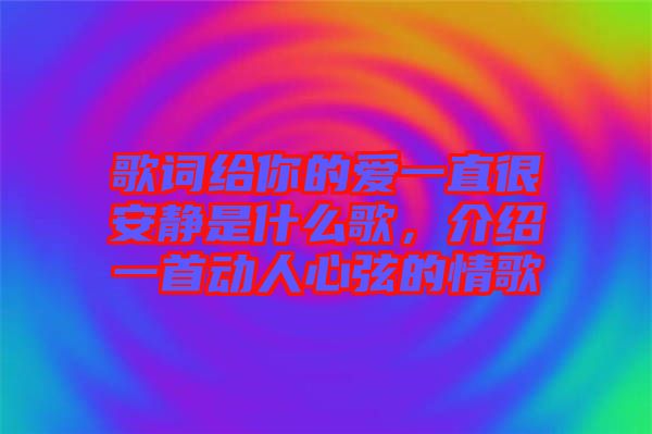 歌詞給你的愛一直很安靜是什么歌，介紹一首動(dòng)人心弦的情歌