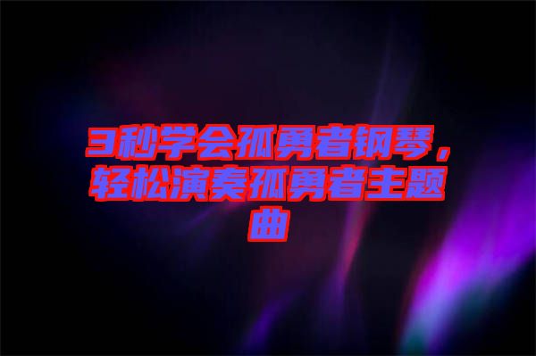 3秒學(xué)會(huì)孤勇者鋼琴，輕松演奏孤勇者主題曲