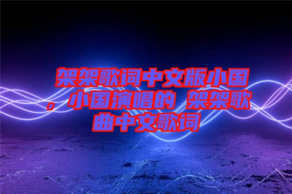 囧架架歌詞中文版小國，小國演唱的囧架架歌曲中文歌詞