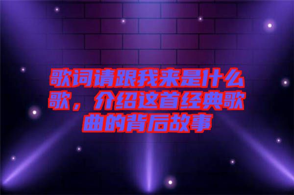 歌詞請跟我來是什么歌，介紹這首經(jīng)典歌曲的背后故事