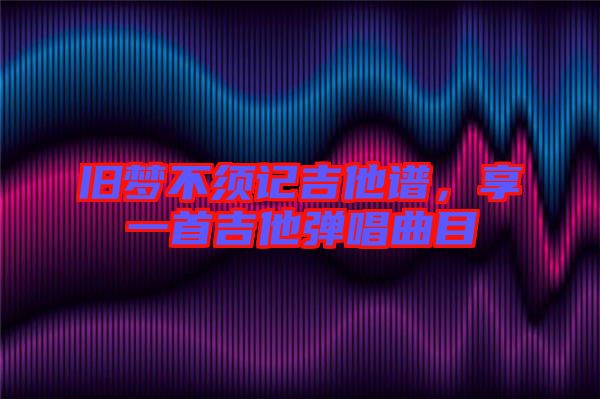 舊夢(mèng)不須記吉他譜，享一首吉他彈唱曲目