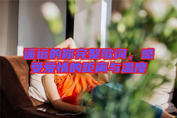 遙遠(yuǎn)的你完整歌詞，感受愛情的距離與溫度