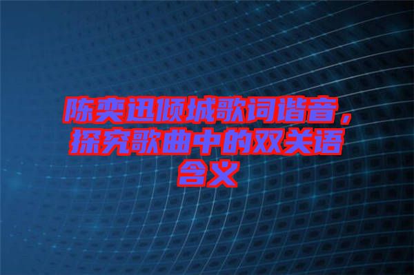 陳奕迅傾城歌詞諧音，探究歌曲中的雙關(guān)語(yǔ)含義