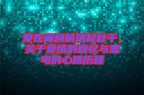 愛在離別前蕩起秋千，關(guān)于愛情的回憶與思考的心路歷程