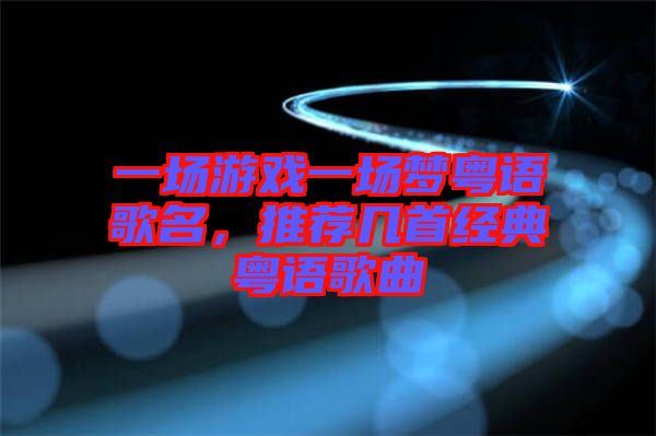 一場游戲一場夢粵語歌名，推薦幾首經(jīng)典粵語歌曲