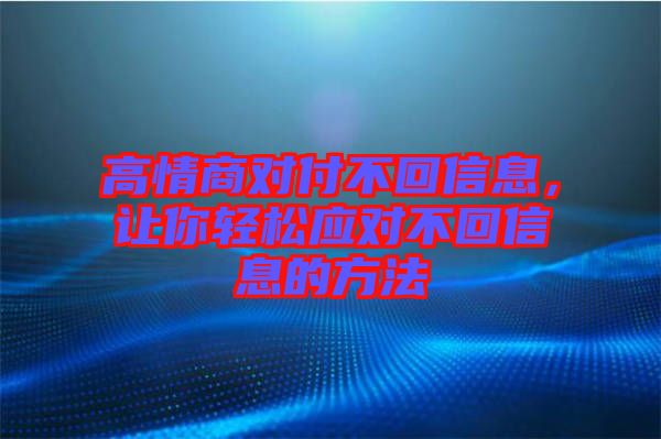 高情商對付不回信息，讓你輕松應(yīng)對不回信息的方法