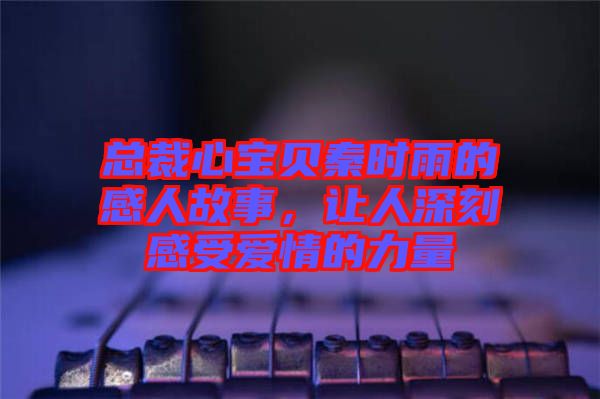 總裁心寶貝秦時雨的感人故事，讓人深刻感受愛情的力量