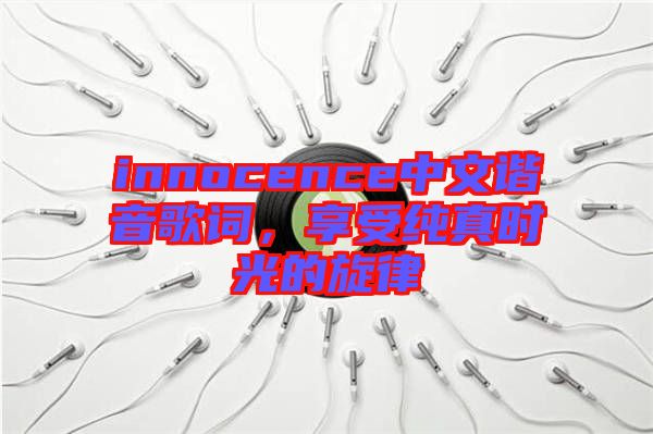 innocence中文諧音歌詞，享受純真時光的旋律