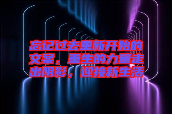 忘記過去重新開始的文案，重生的力量走出陰影，迎接新生活