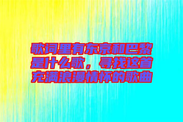 歌詞里有東京和巴黎是什么歌，尋找這首充滿浪漫情懷的歌曲