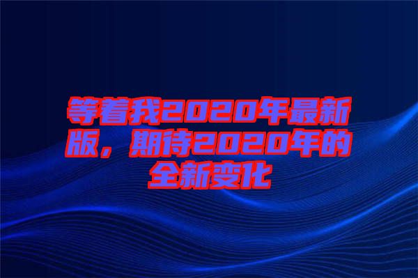 等著我2020年最新版，期待2020年的全新變化