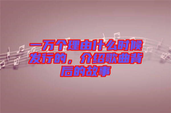 一萬個理由什么時候發(fā)行的，介紹歌曲背后的故事