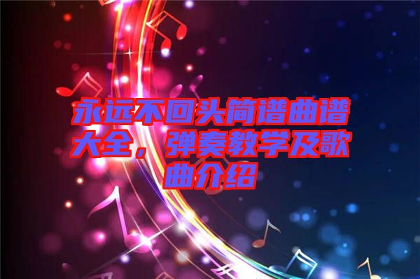 永遠不回頭簡譜曲譜大全，彈奏教學(xué)及歌曲介紹