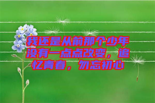 我還是從前那個(gè)少年沒(méi)有一點(diǎn)點(diǎn)改變，追憶青春，勿忘初心