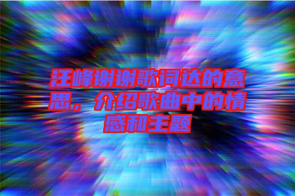 汪峰謝謝歌詞達(dá)的意思，介紹歌曲中的情感和主題