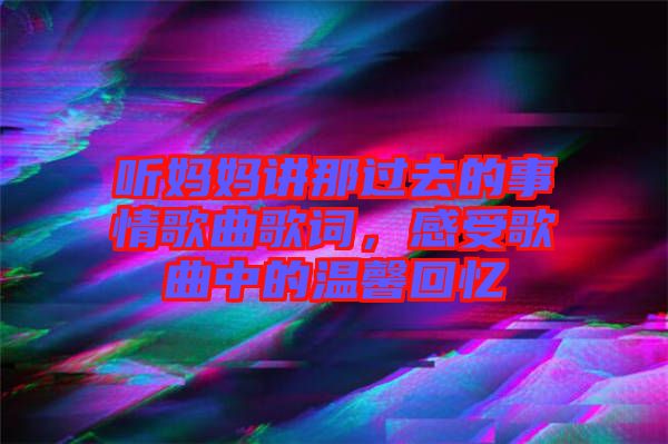 聽媽媽講那過去的事情歌曲歌詞，感受歌曲中的溫馨回憶