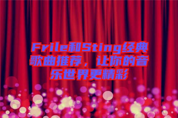 Frile和Sting經(jīng)典歌曲推薦，讓你的音樂世界更精彩