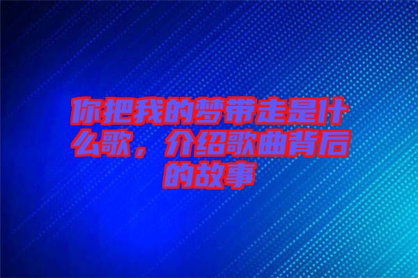 你把我的夢帶走是什么歌，介紹歌曲背后的故事