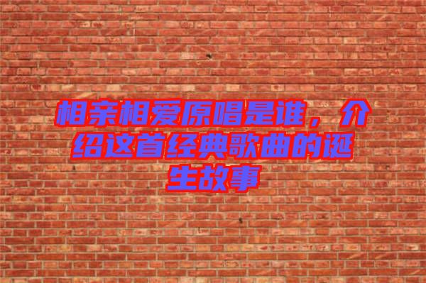 相親相愛原唱是誰，介紹這首經(jīng)典歌曲的誕生故事