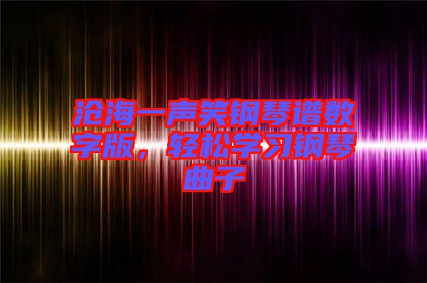 滄海一聲笑鋼琴譜數(shù)字版，輕松學習鋼琴曲子