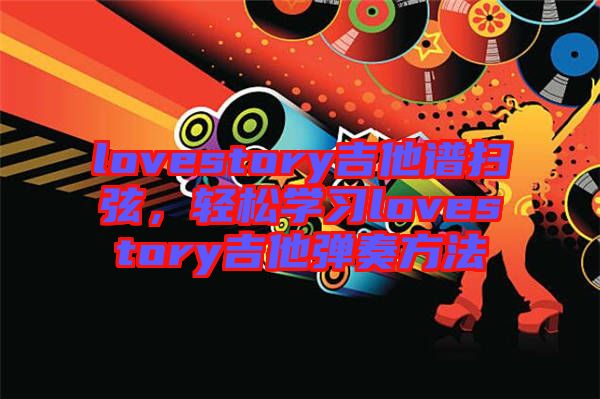 lovestory吉他譜掃弦，輕松學(xué)習(xí)lovestory吉他彈奏方法