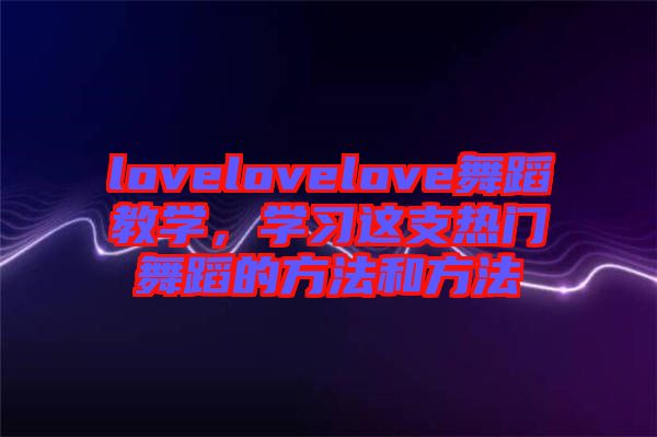 lovelovelove舞蹈教學(xué)，學(xué)習(xí)這支熱門(mén)舞蹈的方法和方法