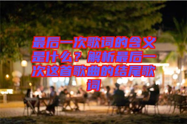 最后一次歌詞的含義是什么？解析最后一次這首歌曲的結(jié)尾歌詞