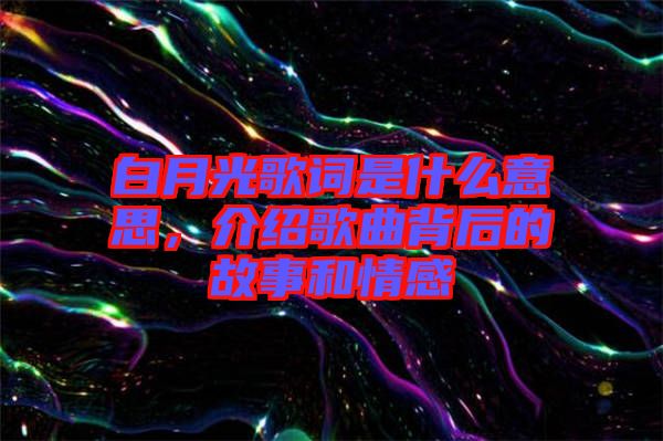 白月光歌詞是什么意思，介紹歌曲背后的故事和情感