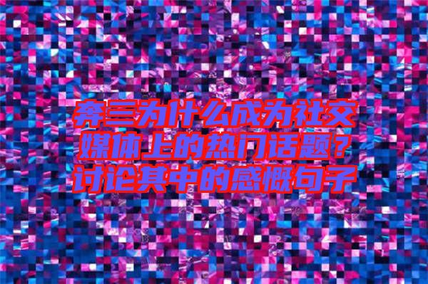 奔三為什么成為社交媒體上的熱門話題？討論其中的感慨句子