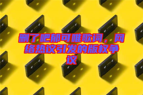 刪了吧郁可唯歌詞，網(wǎng)絡熱議引發(fā)的版權爭議