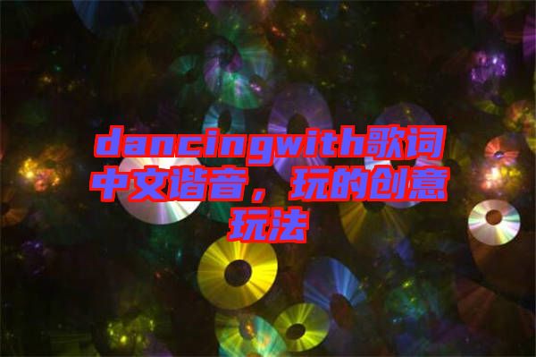 dancingwith歌詞中文諧音，玩的創(chuàng)意玩法