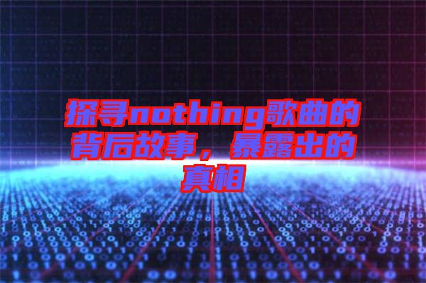 探尋nothing歌曲的背后故事，暴露出的真相