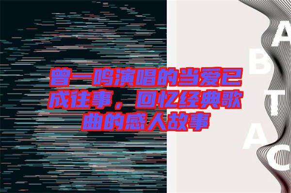 曾一鳴演唱的當(dāng)愛已成往事，回憶經(jīng)典歌曲的感人故事