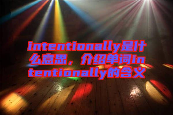 intentionally是什么意思，介紹單詞intentionally的含義