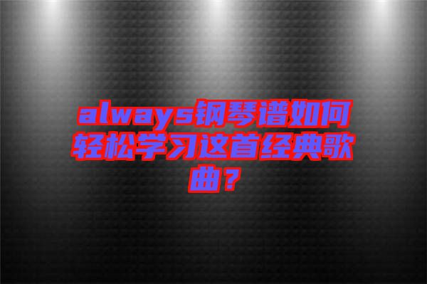 always鋼琴譜如何輕松學習這首經(jīng)典歌曲？