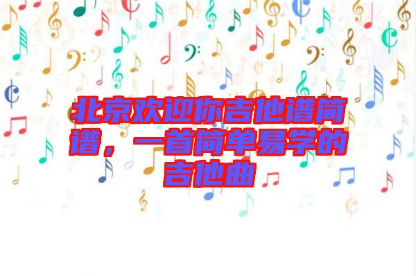 北京歡迎你吉他譜簡譜，一首簡單易學(xué)的吉他曲