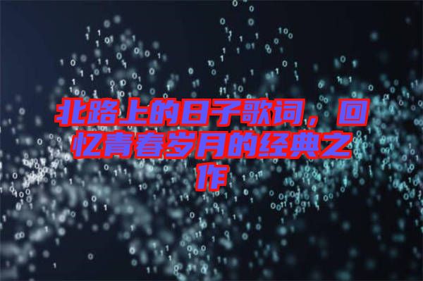 北路上的日子歌詞，回憶青春歲月的經(jīng)典之作