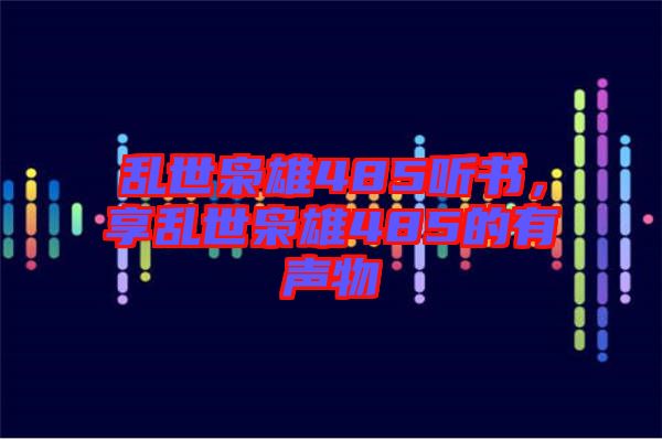 亂世梟雄485聽書，享亂世梟雄485的有聲物