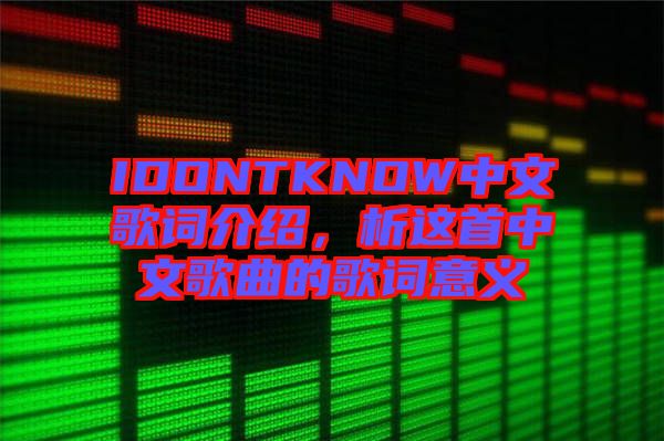 IDONTKNOW中文歌詞介紹，析這首中文歌曲的歌詞意義