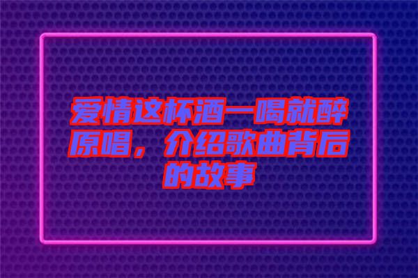 愛(ài)情這杯酒一喝就醉原唱，介紹歌曲背后的故事