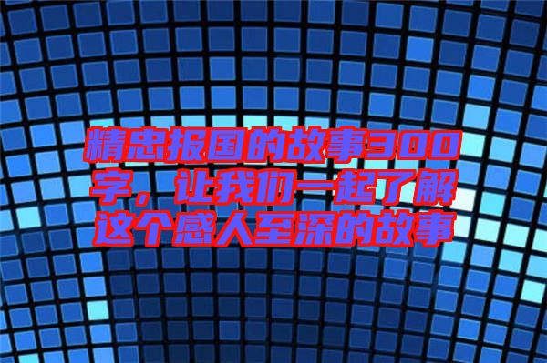 精忠報國的故事300字，讓我們一起了解這個感人至深的故事