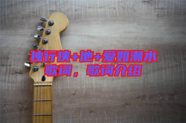 獨行俠+他+愛如潮水歌詞，歌詞介紹