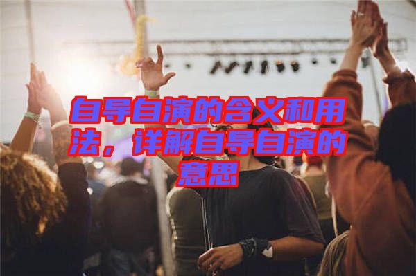 自導(dǎo)自演的含義和用法，詳解自導(dǎo)自演的意思