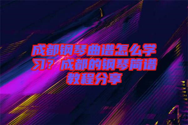 成都鋼琴曲譜怎么學(xué)習(xí)？成都的鋼琴簡譜教程分享