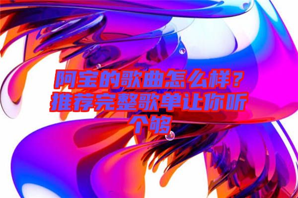 阿寶的歌曲怎么樣？推薦完整歌單讓你聽個(gè)夠