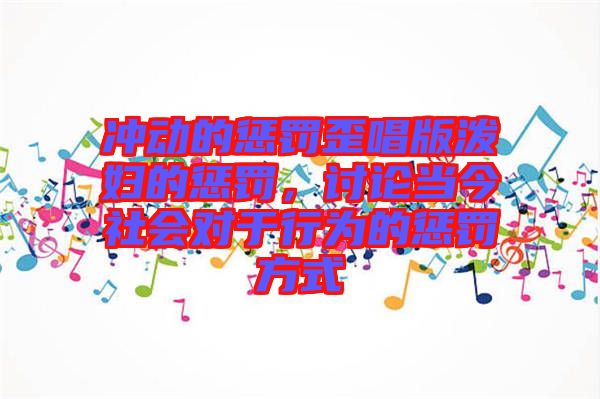 沖動的懲罰歪唱版潑婦的懲罰，討論當今社會對于行為的懲罰方式